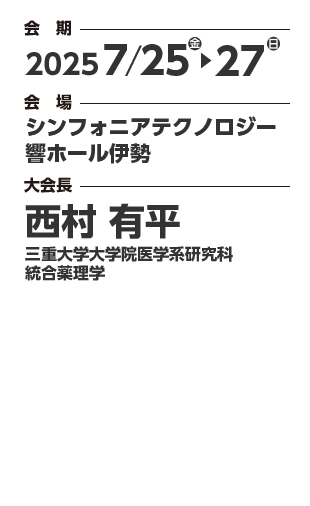 会期：2025年7月25日（金）〜27日（日）　会場：シンフォニアテクノロジー響ホール伊勢　大会長：西村有平（三重大学大学院医学系研究科統合薬理学）